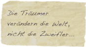 Die Träumer verändern die Welt, nicht die Zweifler... Ma
